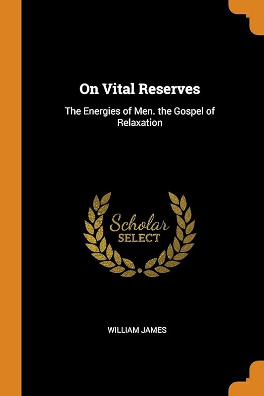 On Vital Reserves: The Energies of Men. the Gospel of Relaxation by William James