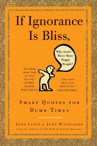 If Ignorance Is Bliss, Why Aren't There More Happy People?: Smart Quotes for Dumb Times by John Lloyd