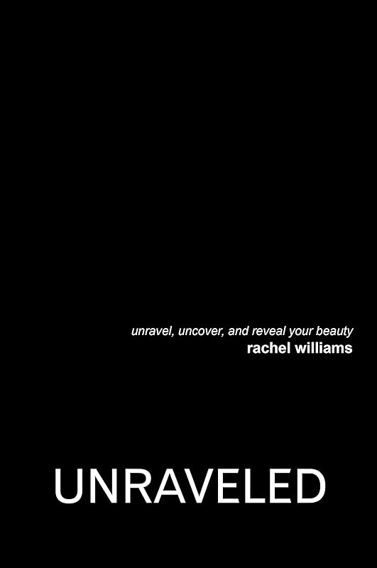 Unraveled: Unravel, Uncover, and Reveal Your Beauty by Rachel Williams