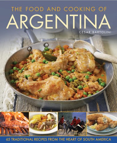 The Food and Cooking Of Argentina: 65 Traditional Recipes from the Heart of South America by Cesar Bartolini