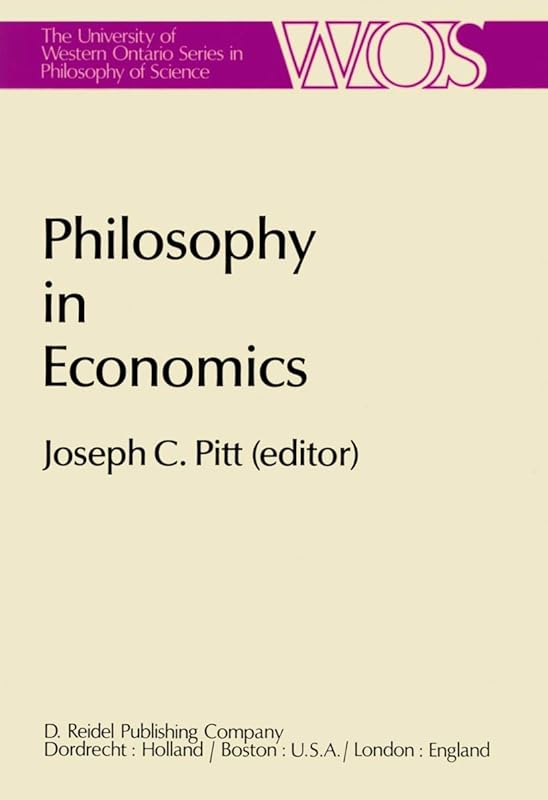 Philosophy in Economics: Papers Deriving from and Related to a Workshop on Testability and Explanation in Economics held at Virginia Polytechnic ... Ontario Series in Philosophy of Science, 16) by Joseph C. Pitt
