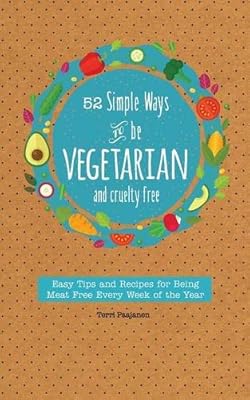 52 Simple Ways To Be Vegetarian and Cruelty-Free: Easy Tips and Recipes for Being Meat Free Every Week of the Year
