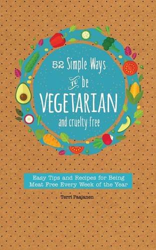 52 Simple Ways To Be Vegetarian and Cruelty-Free: Easy Tips and Recipes for Being Meat Free Every Week of the Year by Terri Paajanen