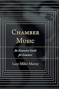 Chamber Music: An Extensive Guide for Listeners by Lucy Miller Murray