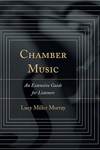 Chamber Music: An Extensive Guide for Listeners by Lucy Miller Murray