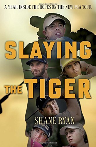 Slaying the Tiger: A Year Inside the Ropes on the New PGA Tour by Shane Ryan