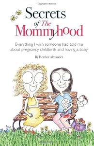 Secrets of The Mommyhood: Everything I wish someone had told me about pregnancy, childbirth and having a baby