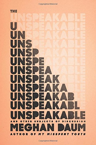 The Unspeakable: And Other Subjects of Discussion by Meghan Daum