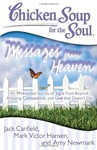 Chicken Soup for the Soul: Messages from Heaven: 101 Miraculous Stories of Signs from Beyond, Amazing Connections, and Love that Doesn't Die by Amy Newmark