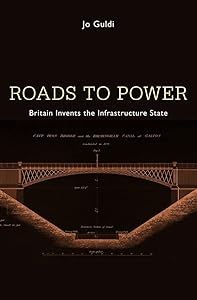 Roads to Power: Britain Invents the Infrastructure State by Jo Guldi