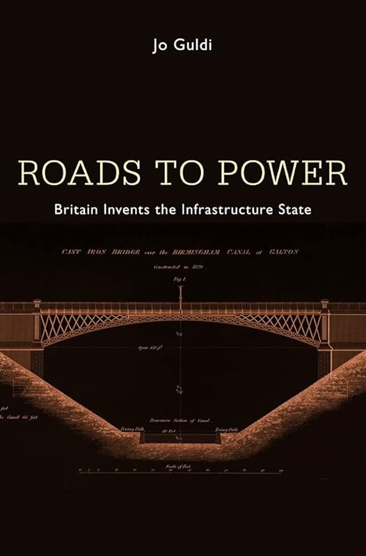 Roads to Power: Britain Invents the Infrastructure State by Jo Guldi