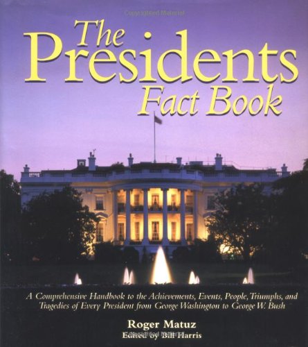 The Presidents Fact Book: A Comprehensive Handbook to the Achievements, Events, People, Triumphs, and Tragedies of Every President from George Washington to George W. Bush by Bill Harris