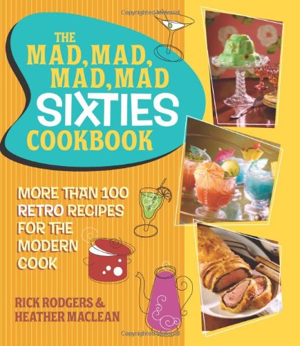 The Mad, Mad, Mad, Mad Sixties Cookbook: More than 100 Retro Recipes for the Modern Cook by Rick Rodgers