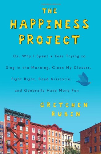 The Happiness Project: Or, Why I Spent a Year Trying to Sing in the Morning, Clean My Closets, Fight Right, Read Aristotle, and Generally Have More Fun by Gretchen Rubin
