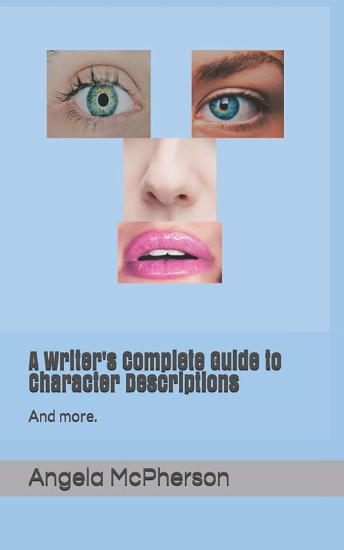 A Writer's Complete Guide to Character Descriptions: And more. by Angela McPherson