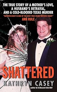 Shattered: The True Story of a Mother's Love, a Husband's Betrayal, and a Cold-Blooded Texas Murder