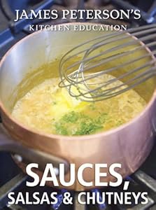 Sauces, Salsas, and Chutneys: James Peterson's Kitchen Education: Recipes and Techniques from Cooking