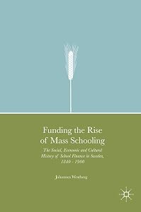 Funding the Rise of Mass Schooling: The Social, Economic and Cultural History of School Finance in Sweden, 1840 – 1900 by Johannes Westberg
