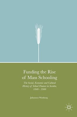 Funding the Rise of Mass Schooling: The Social, Economic and Cultural History of School Finance in Sweden, 1840 – 1900