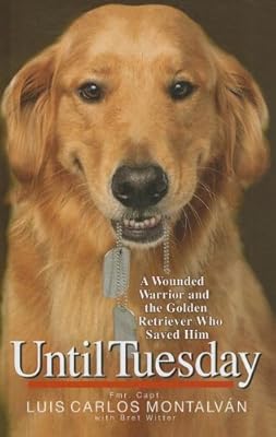 Until Tuesday: A Wounded Warrior and the Golden Retriever Who Saved Him