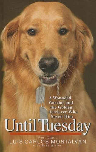Until Tuesday: A Wounded Warrior and the Golden Retriever Who Saved Him by Luis Carlos