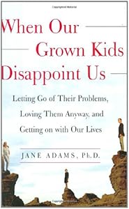 When Our Grown Kids Disappoint Us : Letting Go of Their Problems, Loving Them Anyway, and Getting on with Our Lives
