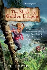 The Mark of the Golden Dragon: Being an Account of the Further Adventures of Jacky Faber, Jewel of the East, Vexation of the West (Bloody Jack Adventures) by L. A. Meyer