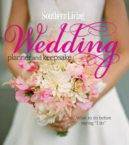 Southern Living Wedding Planner and Keepsake: What To Do Before Saying "I Do" by Editors of Southern Living Magazine