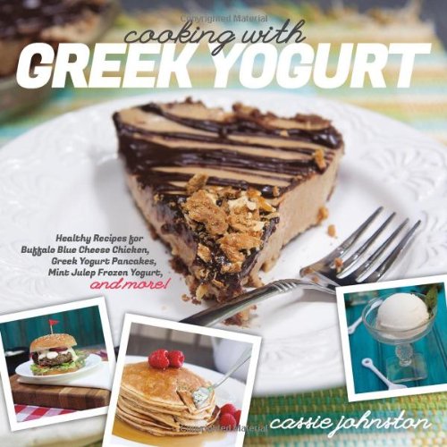 Cooking with Greek Yogurt: Healthy Recipes for Buffalo Blue Cheese Chicken, Greek Yogurt Pancakes, Mint Julep Smoothies, and More by Cassie Johnston