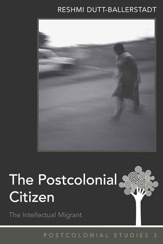 The Postcolonial Citizen: The Intellectual Migrant (Postcolonial Studies) by Reshmi Dutt-Ballerstadt