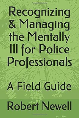 Recognizing & Managing the Mentally Ill for Police Professionals: A Field & Training Guide