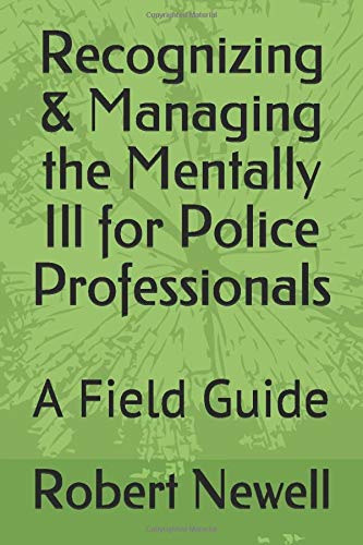 Recognizing & Managing the Mentally Ill for Police Professionals: A Field & Training Guide by Robert D. Newell