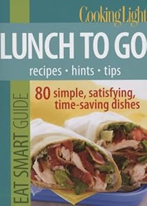 Cooking Light Eat Smart Guide: Lunch to Go: 80 Simple, Satisfying, Time-saving Recipes