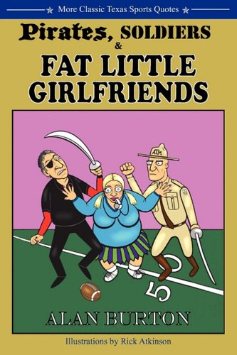 Pirates, Soldiers & Fat Little Girlfriends: More Classic Texas Sports Quotes by Alan Burton