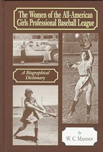 The Women of the All-American Girls Professional Baseball League: A Biographical Dictionary by W. C. Madden