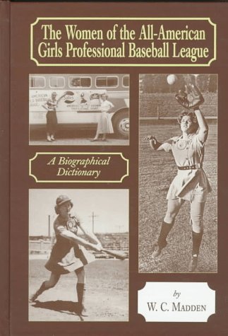The Women of the All-American Girls Professional Baseball League: A Biographical Dictionary by W. C. Madden