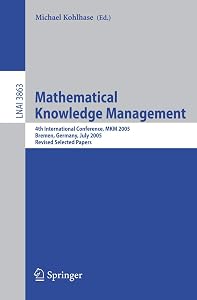Mathematical Knowledge Management: 4th International Conference, MKM 2005, Bremen, Germany, July 15-17, 2005, Revised Selected Papers (Lecture Notes in Computer Science, 3863) by Michael Kohlhase