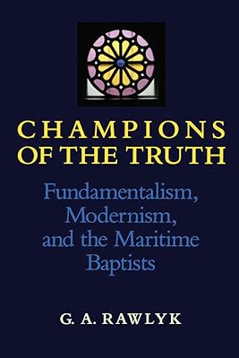 Champions of the Truth: Fundamentalism, Modernism, and the Maritime Baptists