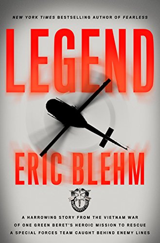 Legend: A Harrowing Story from the Vietnam War of One Green Beret's Heroic Mission to Rescue a Special Forces Team Caught Behind Enemy Lines by Eric Blehm