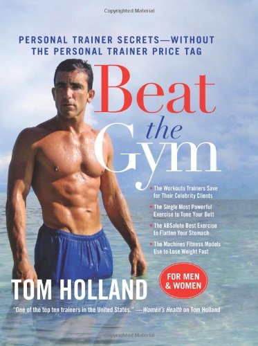 Beat the Gym: Personal Trainer Secrets--Without the Personal Trainer Price Tag by Tom Holland