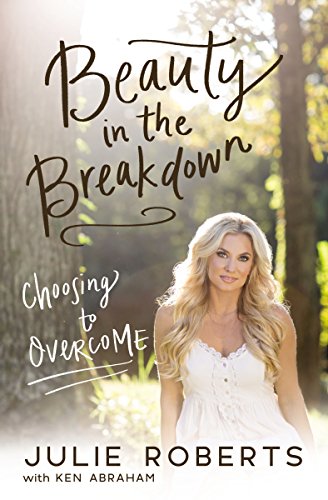 Beauty in the Breakdown: Choosing to Overcome by JULIE ROBERTS