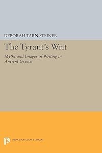 The Tyrant's Writ: Myths and Images of Writing in Ancient Greece (Princeton Legacy Library) by Deborah Tarn Steiner