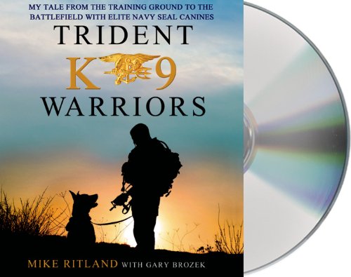 Trident K9 Warriors: My Tale From the Training Ground to the Battlefield with Elite Navy SEAL Canines by Mike Ritland