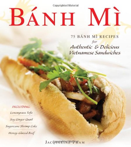 Banh Mi: 75 Banh Mi Recipes for Authentic and Delicious Vietnamese Sandwiches Including Lemongrass Tofu, Soy Ginger Quail, Sugarcane Shrimp Cake, and Honey-Glazed Beef by Jacqueline Pham
