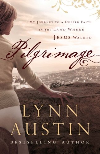 Pilgrimage: My Journey to a Deeper Faith in the Land Where Jesus Walked by Lynn Austin