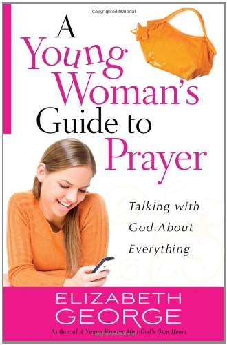 A Young Woman's Guide to Prayer: Talking with God About Everything by Elizabeth George