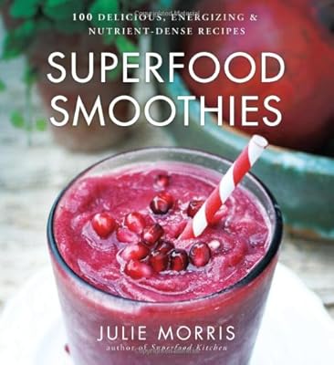 Superfood Smoothies: 100 Delicious, Energizing &amp; Nutrient-dense Recipes