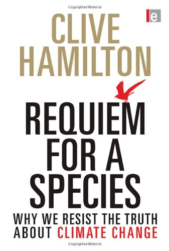 Requiem for a Species: Why We Resist the Truth About Climate Change by Clive Hamilton