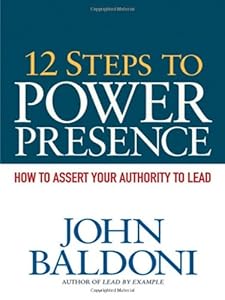 12 Steps to Power Presence: How to Assert Your Authority to Lead