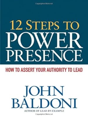 12 Steps to Power Presence: How to Assert Your Authority to Lead